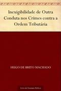 Ler Inexigibilidade de Outra Conduta nos Crimes contra a Ordem Tributária, do autor Hugo de Brito Machado Ler Inexigibilidade de Outra Conduta nos Crimes contra a Ordem Tributária, do autor Hugo de Brito Machado