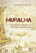 Ler Muralha: os juízes do trabalho e a ideologia da destruição, do autor Normando Rodrigues Ler Muralha: os juízes do trabalho e a ideologia da destruição, do autor Normando Rodrigues