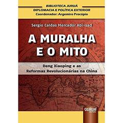 Muralha e o Mito, A - Deng Xiaoping e as Reformas Revolucionárias na China - Biblioteca Juruá de Diplomacia e Política Exterior - Coordenador: Argemiro Procópio, do autor Sergio Caldas Mercador Abi-sad