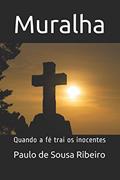 Ler Muralha: Quando a fé trai os inocentes (Portuguese Edition), do autor Paulo de Sousa Ribeiro Ler Muralha: Quando a fé trai os inocentes (Portuguese Edition), do autor Paulo de Sousa Ribeiro