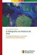 Ler A Holografia na História da Arte: A Holografia Artística como Arte Virtualmente Tridimensional, do autor Nuno Miguel José Janardo
