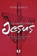 Ler Olhando para Jesus: O autor e consumador da nossa fé, do autor Gesiel Ewald Ler Olhando para Jesus: O autor e consumador da nossa fé, do autor Gesiel Ewald