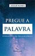 Ler Pregue a palavra: fundamentos da pregação bíblica, do autor Josué Nunes