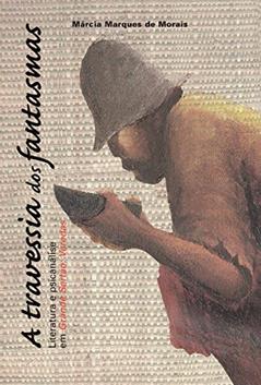 A travessia dos fantasmas - Literatura e psicanálise em Grande Sertão: Veredas, do autor Márcia Marques de Morais