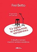 Ler O que a vida me ensinou: Frei Betto: O desafio é sempre imprimir sentido à existência, do autor Frei Betto