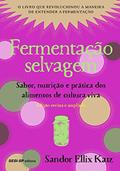 Ler Fermentação selvagem: Sabor, nutrição e prática dos alimentos de cultura viva - Edição revista e atualizada (Alimente-se bem), do autor Sandor Ellix Katz