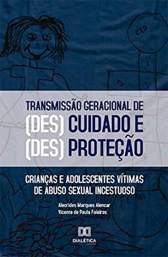 O processo de transmissão geracional das formas de (des)cuidado e (des)proteção: crianças e adolescentes vítimas de abuso sexual incestuoso, do autor Alecrides Marques Alencar; Vicente de Paula Faleiros