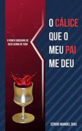 Ler O CÁLICE QUE O MEU PAI ME DEU: O PODER SOBERANO DE DEUS ACIMA DE TUDO, do autor Sérgio Manoel Dias