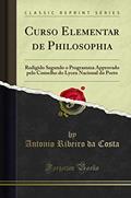 Ler Curso Elementar de Philosophia: Redigido Segundo o Programma Approvado pelo Conselho do Lyceu Nacional do Porto (Classic Reprint), do autor Antonio Ribeiro da Costa Ler Curso Elementar de Philosophia: Redigido Segundo o Programma Approvado pelo Conselho do Lyceu Nacional do Porto (Classic Reprint), do autor Antonio Ribeiro da Costa