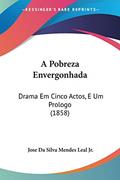 Ler A Pobreza Envergonhada: Drama Em Cinco Actos, E Um Prologo (1858), do autor Leal, Jose Da Silva Mendes, Jr.; Jose Da Silva Mendes Leal Jr