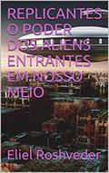 Ler REPLICANTES O PODER DOS ALIENS ENTRANTES EM NOSSO MEIO (SÉRIE DE SUSPENSE E TERROR Livro 1), do autor Eliel Roshveder Ler REPLICANTES O PODER DOS ALIENS ENTRANTES EM NOSSO MEIO (SÉRIE DE SUSPENSE E TERROR Livro 1), do autor Eliel Roshveder