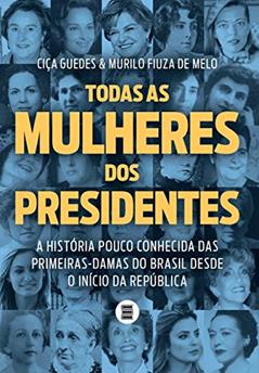 Todas as Mulheres dos Presidentes: a História Pouco Conhecida das Primeiras-damas do Brasil Desde o Início da República, do autor Ciça Guedes; Murilo Fiuza de Mello