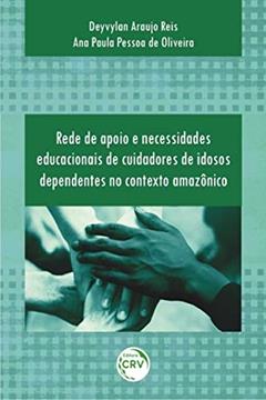 Rede de apoio e necessidades educacionais de cuidadores de idosos dependentes no contexto amazônico, do autor Deyvylan Araujo Reis