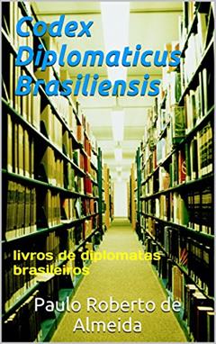 Codex Diplomaticus Brasiliensis: livros de diplomatas brasileiros (Pensamento Político Livro 15), do autor Paulo Roberto de Almeida