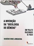 Ler A INVENÇÃO DA IDEOLOGIA DE GÊNERO, do autor ROGÉRIO DINIZ JUNQUEIRA
