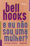 Ler E eu não sou uma mulher?: Mulheres negras e feminismo, do autor bell hooks