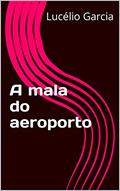 Ler A mala do aeroporto, do autor Lucélio Garcia