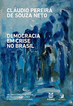 Democracia em Crise no Brasil: Valores Constitucionais, Antagonismo Político e Dinâmica Institucional, do autor Cláudio Pereira de Souza Neto
