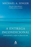 Ler A entrega incondicional: Como aprendi a confiar no fluxo da vida, do autor Michael A. Singer