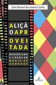 A Lição Aproveitada: Modernismo e Cinema em Mário de Andrade, do autor João Manuel dos Santos Cunha