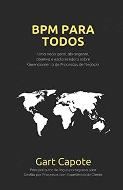 BPM Para Todos: Uma Visão Geral Abrangente, Objetiva e Esclarecedora sobre Gerenciamento de Processos de Negócio BPM, do autor Gart Capote