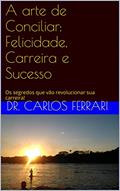 Ler A arte de Conciliar: Felicidade, Carreira e Sucesso: Os segredos que vão revolucionar sua carreira!, do autor dr. carlos ferrari