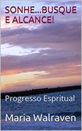 Ler SONHE...BUSQUE E ALCANCE!: Progresso Espiritual e Meditação (Sonhos.. Realização e Espiritismo Livro 2), do autor Maria Walraven