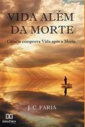 Ler Vida além da morte: ciência comprova vida após a morte, do autor J. C. Faria