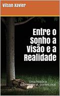 Ler Entre o Sonho a Visão e a Realidade: Uma história sobrenatural, porém, real, do autor Vilson Xavier