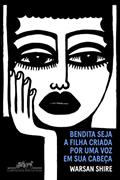 Ler Bendita seja a filha criada por uma voz em sua cabeça: Poemas, do autor Warsan Shire Ler Bendita seja a filha criada por uma voz em sua cabeça: Poemas, do autor Warsan Shire