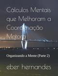 Ler Cálculos Mentais que Melhoram a Coordenação Motora: Organizando a Mente (Parte 2), do autor eber hernandes