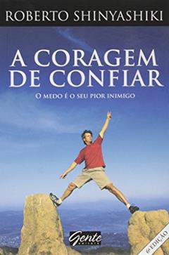 A Coragem de Confiar: O Medo É o Seu Pior Inimigo, do autor Roberto Shinyashiki