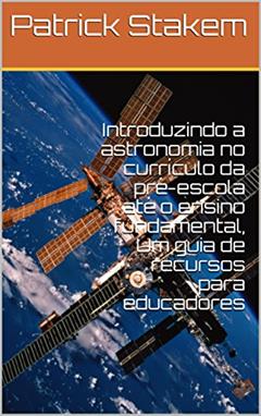 Introduzindo a astronomia no currículo da pré-escola até o ensino fundamental, Um guia de recursos para educadores (stem), do autor Patrick Stakem