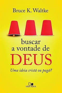 Buscar a Vontade de Deus: uma Ideia Cristã ou Pagã?, do autor Bruce K. Waltke