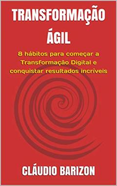 TRANSFORMAÇÃO ÁGIL: 8 hábitos para começar a Transformação Digital e conquistar resultados incríveis, do autor CLÁUDIO BARIZON