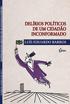 Delírios políticos de um cidadão inconformado, do autor Luís Eduardo Barros