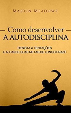 Como desenvolver a autodisciplina: Resista a tentações e alcance suas metas de longo prazo, do autor Martin Meadows