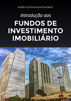 Introdução aos Fundos de Investimento Imobiliário: 4ª edição de 2022, do autor André L F S Bacci