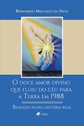 Ler O doce amor divino que fluiu do céu para a Terra em 1988: Baseado numa história real, do autor Bernardo Melgaço da Silva Ler O doce amor divino que fluiu do céu para a Terra em 1988: Baseado numa história real, do autor Bernardo Melgaço da Silva