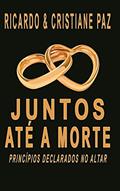 Ler JUNTOS ATÉ A MORTE: PRÍNCIPIOS DECLARADOS NO ALTAR, do autor RICARDO PAZ; CRISTIANE PAZ