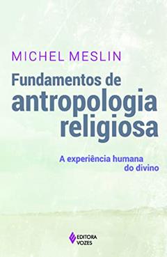 Fundamentos de antropologia religiosa: A experiência humana do divino, do autor Michel Meslin