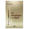 Ler Os Antropólogos e a Religião, do autor André Mary