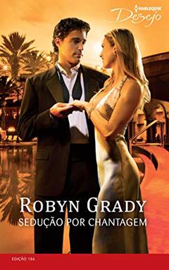 Sedução por Chantagem (Harlequin Desejo Livro 186), do autor Robyn Grady