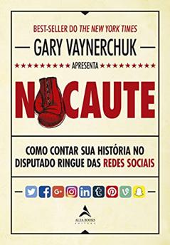 Nocaute. Como Contar Sua Historia no Disputado Ringue das Redes Sociais, do autor Gary Vaynerchuk