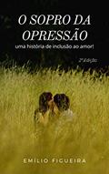 Ler O SOPRO DA OPRESSÃO: Uma história de inclusão ao amor!, do autor Emílio Figueira Ler O SOPRO DA OPRESSÃO: Uma história de inclusão ao amor!, do autor Emílio Figueira