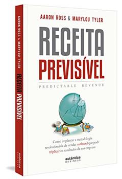Receita Previsível (Predictable Revenue): Como implantar a metodologia revolucionária de vendas outbound que pode triplicar os resultados da sua empresa., do autor Aaron Ross; Marylou Tyler; Marcelo Amaral de Moraes