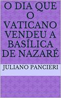 Ler O dia que o Vaticano vendeu a basílica de Nazaré: O DIA QUE O VATICANO VENDEU A BASILICA, do autor juliano pancieri Ler O dia que o Vaticano vendeu a basílica de Nazaré: O DIA QUE O VATICANO VENDEU A BASILICA, do autor juliano pancieri