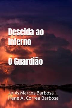 Descida ao Inferno: O Guardião, do autor Irene Alves Correa Barbosa; Jonis Marcos Barbosa