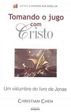 Tomando o Jugo com Cristo: Um vislumbre do livro de Jonas (Livros da Bíblia), do autor Christian Chen