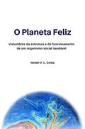 Ler O Planeta Feliz: Vislumbres da estrutura e do funcionamento de um organismo social saudável, do autor Ismael V. L. Costa Ler O Planeta Feliz: Vislumbres da estrutura e do funcionamento de um organismo social saudável, do autor Ismael V. L. Costa